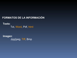 FORMATOS DE LA INFORMACIÓN Texto : Txt,  Word , Pdf,  html Imagen : Jpg/jpeg,  Tiff , Bmp 