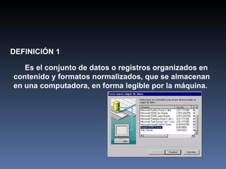 DEFINICIÓN 1 Es el conjunto de datos o registros organizados en contenido y formatos normalizados, que se almacenan en una computadora, en forma legible por la máquina. 
