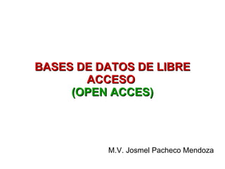 BASES DE DATOS DE LIBRE ACCESO  (OPEN ACCES) M.V. Josmel Pacheco Mendoza 