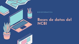 Bases de datos del
NCBI
B I O I N F O R M Á T I C A
 