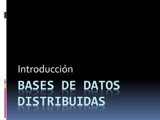 BASES DE DATOS
DISTRIBUIDAS
Introducción
 