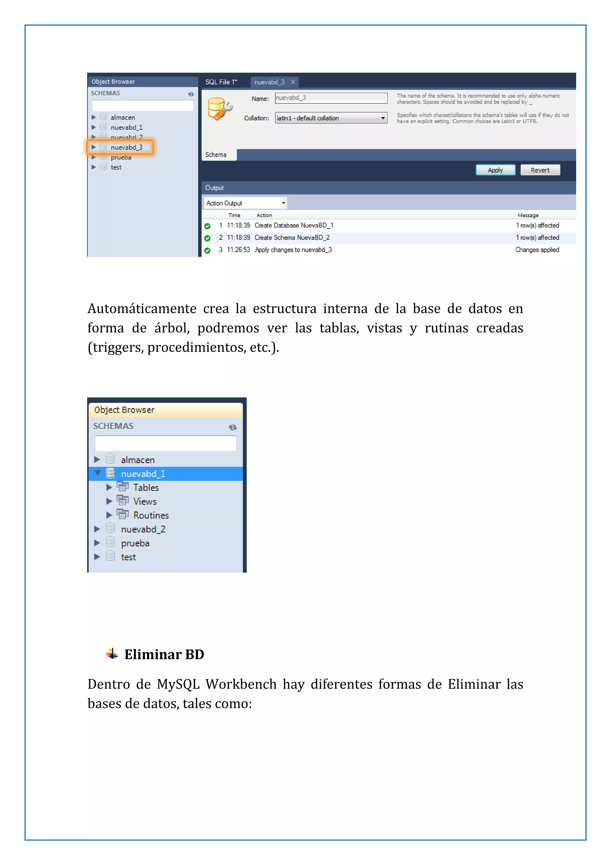 Automáticamente crea la estructura interna de la base de datos en
forma de árbol, podremos ver las tablas, vistas y rutinas creadas
(triggers, procedimientos, etc.).

Eliminar BD
Dentro de MySQL Workbench hay diferentes formas de Eliminar las
bases de datos, tales como:

 