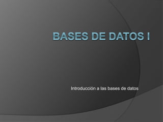 Introducción a las bases de datos 
 