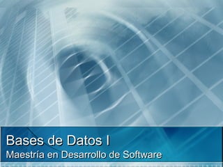 Bases de Datos I
Maestría en Desarrollo de Software
 