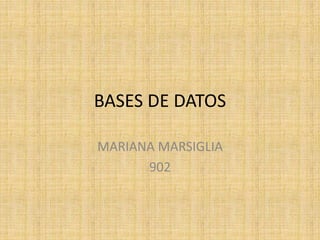 BASES DE DATOS
MARIANA MARSIGLIA
902
 