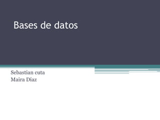 Bases de datos
Sebastian cuta
Maira Díaz
 