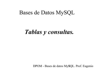 DPOM - Bases de datos MySQL. Prof. Eugenio T1
Bases de Datos MySQL
Tablas y consultas.
 