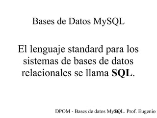 DPOM - Bases de datos MySQL. Prof. Eugenio T16
Bases de Datos MySQL
El lenguaje standard para los
sistemas de bases de datos
relacionales se llama SQL.
 