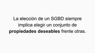 La elección de un SGBD siempre
implica elegir un conjunto de
propiedades deseables frente otras.
 