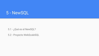 5 - NewSQL
5.1 - ¿Qué es el NewSQL?
5.2 - Proyecto WebScaleSQL
 