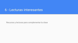 6 - Lecturas interesantes
Recursos y lecturas para complementar la clase
 