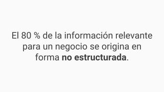 El 80 % de la información relevante
para un negocio se origina en
forma no estructurada.
 
