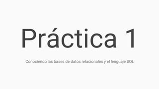 Práctica 1
Conociendo las bases de datos relacionales y el lenguaje SQL
 