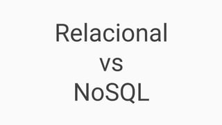 Relacional
vs
NoSQL
 