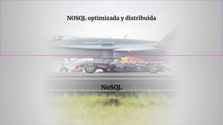 NoSQL
NOSQL optimizada y distribuida
 