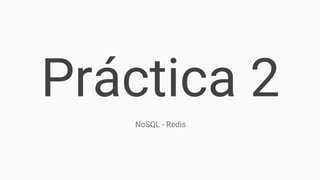 Práctica 2
NoSQL - Redis
 