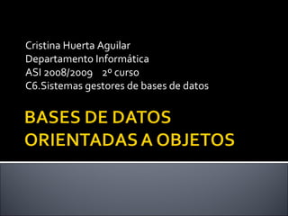 Cristina Huerta Aguilar Departamento Informática ASI 2008/2009  2º curso C6.Sistemas gestores de bases de datos 