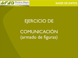 BASES DE DATOS

EJERCICIO DE	

!

COMUNICACIÓN	

(armado de ﬁguras)

 