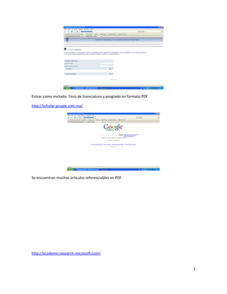 Entrar como invitado. Tesis de licenciatura y posgrado en formato PDF
http://scholar.google.com.mx/
Se encuentran muchos artículos referenciables en PDF
http://academic.research.microsoft.com/
2
 