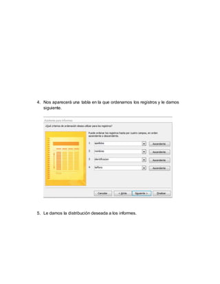 4. Nos aparecerá una tabla en la que ordenamos los registros y le damos
siguiente.
5. Le damos la distribución deseada a los informes.
 