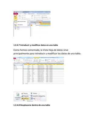 1.2.4.7 Introducir y modificar datos en una tabla
Como hemos comentado, la Vista Hoja de datos sirve
principalmente para introducir y modificar los datos de una tabla.
1.2.4.8 Desplazarse dentro de una tabla
 