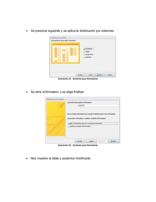  Se presiona siguiente y se aplica la distribución por columnas 
Ilustración 23 - Asistente para formularios 
 Se abre el formulario y se elige finalizar 
Ilustración 24 - Asistente para formularios 
 Nos muestra la tabla y podemos modificarla 
 