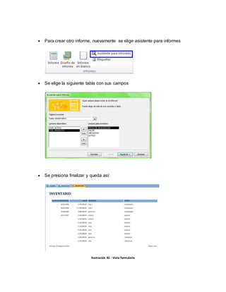  Para crear otro informe, nuevamente se elige asistente para informes 
 Se elige la siguiente tabla con sus campos 
 Se presiona finalizar y queda así: 
Ilustración 45 - Vista formulario 
 
