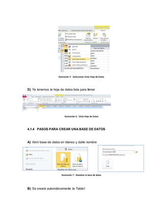 Ilustración 5 - Seleccionar Vista Hoja de Datos 
D) Ya tenemos la hoja de datos lista para llenar 
Ilustración 6 - Vista Hoja de Datos 
4.1.4 PASOS PARA CREAR UNA BASE DE DATOS 
A) Abrir base de datos en blanco y darle nombre 
Ilustración 7 - Nombrar la base de datos 
B) Se creará automáticamente la Tabla1 
 