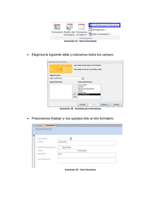 Ilustración 27 - Barra formularios 
 Elegimos la siguiente tabla y colocamos todos los campos 
Ilustración 28 - Asistente para formularios 
 Presionamos finalizar y nos quedara listo el otro formulario 
Ilustración 29 - Vista formulario 
 