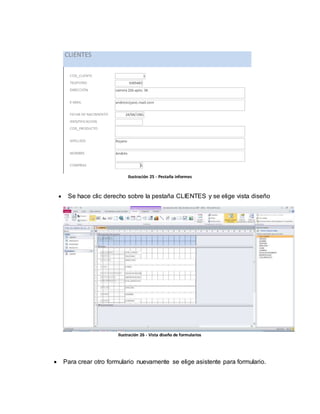 Ilustración 25 - Pestaña informes 
 Se hace clic derecho sobre la pestaña CLIENTES y se elige vista diseño 
Ilustración 26 - Vista diseño de formularios 
 Para crear otro formulario nuevamente se elige asistente para formulario. 
 