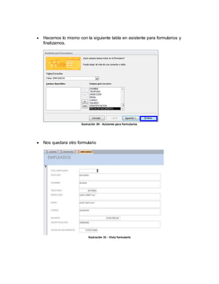  Hacemos lo mismo con la siguiente tabla en asistente para formularios y 
finalizamos. 
Ilustración 30 - Asistente para formularios 
 Nos quedara otro formulario 
Ilustración 31 - Vista formulario 
 