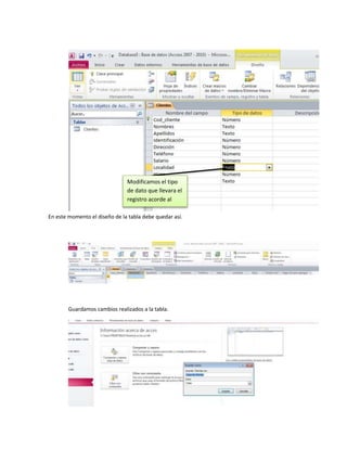Modificamos el tipo 
de dato que llevara el 
registro acorde al 
dato 
En este momento el diseño de la tabla debe quedar así. 
Guardamos cambios realizados a la tabla. 
 