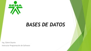 BASES DE DATOS
Ing. Edwin Duarte
Instructor Programación de Software
 