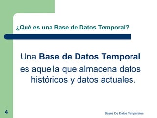 ¿Qué es una Base de Datos Temporal?



     Una Base de Datos Temporal
     es aquella que almacena datos
        históricos y datos actuales.


4                              Bases De Datos Temporales
 
