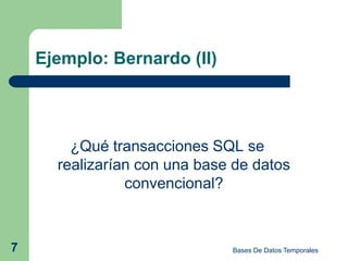 Ejemplo: Bernardo (II)




        ¿Qué transacciones SQL se
      realizarían con una base de datos
                convencional?



7                             Bases De Datos Temporales
 