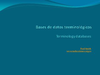 Terminology databases
Paul Smith
www.traducciones.org.es
 