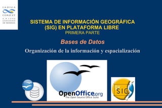 Bases de Datos
Organización de la información y espacialización
SISTEMA DE INFORMACIÓN GEOGRÁFICA
(SIG) EN PLATAFORMA LIBRE
PRIMERA PARTE
 