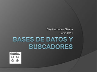 Bases de datos y buscadores Camino López García Junio 2011 