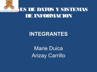 BASES DE DATOS Y SISTEMAS
DE INFORMACION
INTEGRANTES
Marie Duica
Arizay Carrillo
 