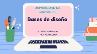 Bases de diseño
UNIVERSIDAD DE
GUAYAQUIL
JAIRO MAURICIO
REA MORCOHO
 