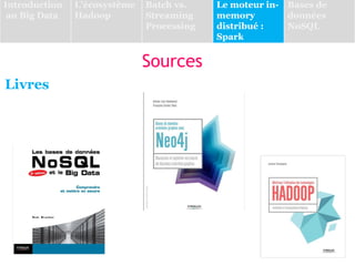 Sources
Livres
Introduction
au Big Data
L’écosystème
Hadoop
Batch vs.
Streaming
Processing
Le moteur in-
memory
distribué :
Spark
Bases de
données
NoSQL
 
