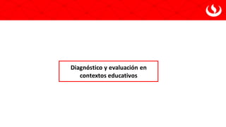 Diagnóstico y evaluación en
contextos educativos
 