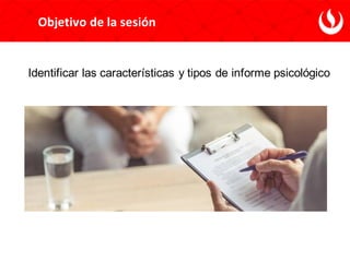 Objetivo de la sesión
Identificar las características y tipos de informe psicológico
 