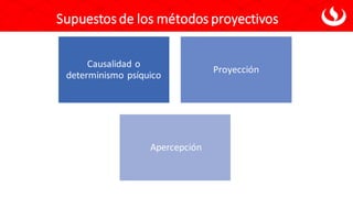 Causalidad o
determinismo psíquico
Proyección
Apercepción
Supuestos de los métodos proyectivos
 