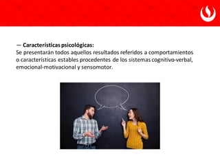 — Características psicológicas:
Se presentarán todos aquellos resultados referidos a comportamientos
o características estables procedentes de los sistemas cognitivo-verbal,
emocional-motivacional y sensomotor.
 