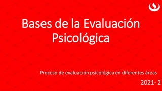 Bases de la Evaluación
Psicológica
2021- 2
Proceso de evaluación psicológica en diferentes áreas
 