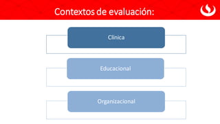 Contextos de evaluación:
Clínica
Educacional
Organizacional
 