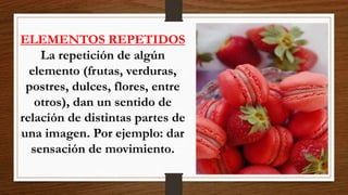 ELEMENTOS REPETIDOS
La repetición de algún
elemento (frutas, verduras,
postres, dulces, flores, entre
otros), dan un sentido de
relación de distintas partes de
una imagen. Por ejemplo: dar
sensación de movimiento.
 