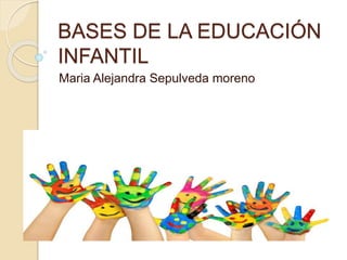 BASES DE LA EDUCACIÓN
INFANTIL
Maria Alejandra Sepulveda moreno
 