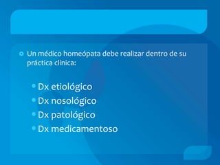    Un médico homeópata debe realizar dentro de su
    práctica clínica:


    •Dx etiológico
    •Dx nosológico
    •Dx patológico
    •Dx medicamentoso
 